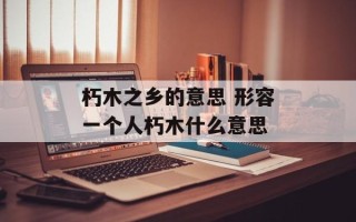 朽木之乡的意思 形容一个人朽木什么意思