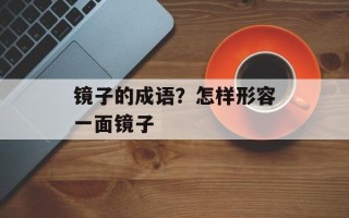 镜子的成语？怎样形容一面镜子