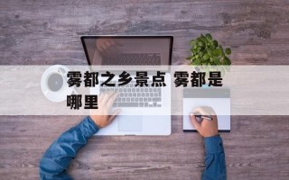 雾都之乡景点 雾都是哪里