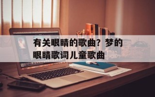 有关眼睛的歌曲？梦的眼睛歌词儿童歌曲