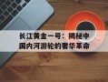 长江黄金一号：揭秘中国内河游轮的奢华革命