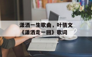 潇洒一生歌曲，叶倩文《潇洒走一回》歌词
