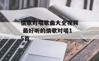 情歌对唱歌曲大全视频 最好听的情歌对唱15首