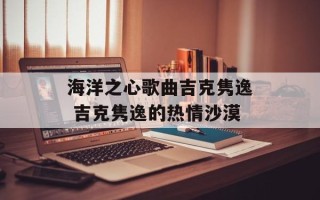 海洋之心歌曲吉克隽逸 吉克隽逸的热情沙漠