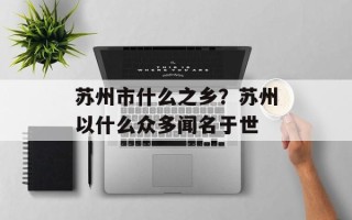 苏州市什么之乡？苏州以什么众多闻名于世