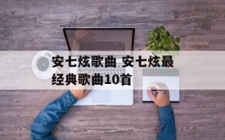 安七炫歌曲 安七炫最经典歌曲10首