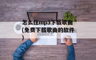 怎么往mp3下载歌曲(免费下载歌曲的软件)