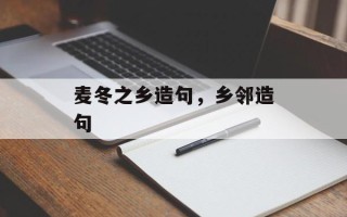 麦冬之乡造句，乡邻造句