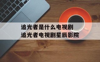 追光者是什么电视剧 追光者电视剧星辰影院