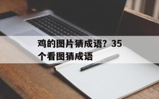 鸡的图片猜成语？35个看图猜成语