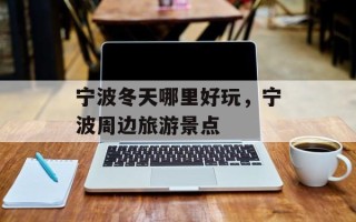 宁波冬天哪里好玩，宁波周边旅游景点