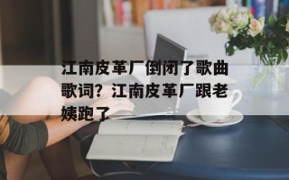 江南皮革厂倒闭了歌曲歌词？江南皮革厂跟老姨跑了