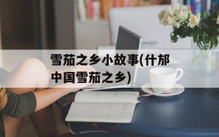 雪茄之乡小故事(什邡中国雪茄之乡)