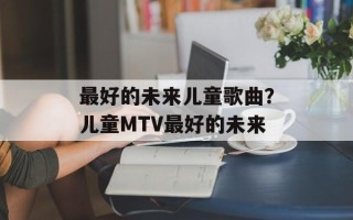 最好的未来儿童歌曲？儿童MTV最好的未来