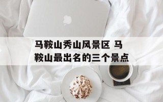 马鞍山秀山风景区 马鞍山最出名的三个景点