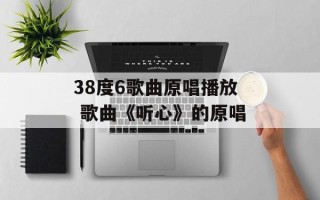 38度6歌曲原唱播放 歌曲《听心》的原唱