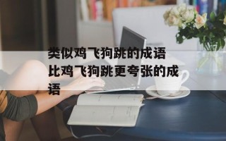 类似鸡飞狗跳的成语 比鸡飞狗跳更夸张的成语