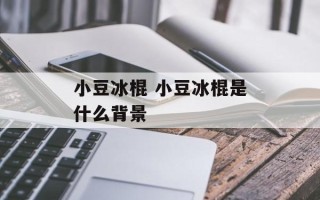 小豆冰棍 小豆冰棍是什么背景