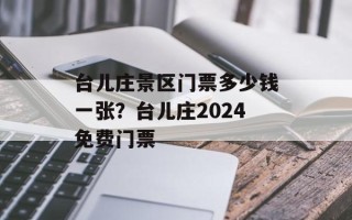 台儿庄景区门票多少钱一张？台儿庄2024免费门票