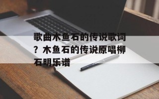 歌曲木鱼石的传说歌词？木鱼石的传说原唱柳石明乐谱