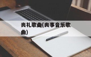 丧礼歌曲(丧事音乐歌曲)