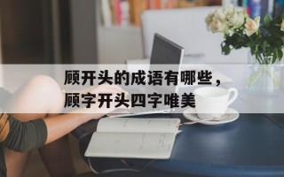 顾开头的成语有哪些，顾字开头四字唯美