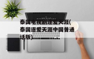 泰国电视剧逐爱天涯(泰国逐爱天涯中国普通话版)