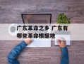 广东革命之乡 广东有哪些革命根据地