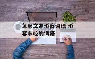 鱼米之乡形容词语 形容米粒的词语