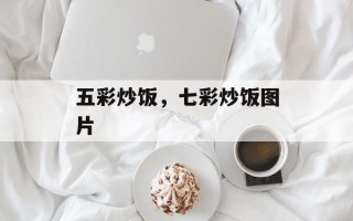 五彩炒饭，七彩炒饭图片