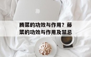 腾菜的功效与作用？藤菜的功效与作用及禁忌