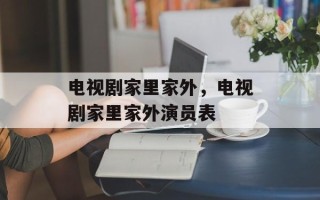 电视剧家里家外，电视剧家里家外演员表