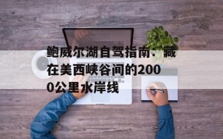 鲍威尔湖自驾指南：藏在美西峡谷间的2000公里水岸线