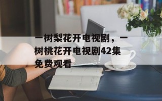 一树梨花开电视剧，一树桃花开电视剧42集免费观看