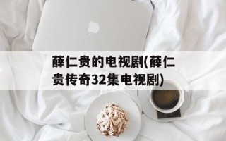 薛仁贵的电视剧(薛仁贵传奇32集电视剧)