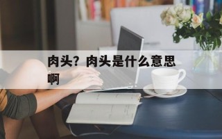 肉头？肉头是什么意思啊