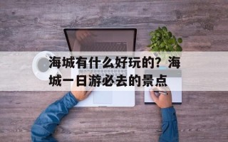 海城有什么好玩的？海城一日游必去的景点