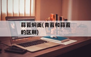 蒜苔焖面(青苔和蒜苔的区别)