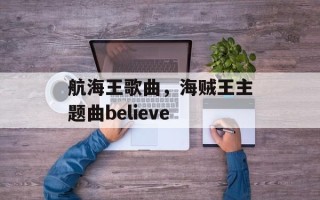 航海王歌曲，海贼王主题曲believe