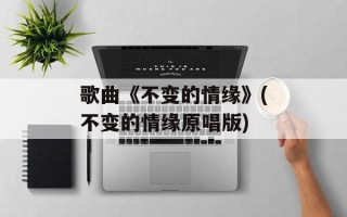 歌曲《不变的情缘》(不变的情缘原唱版)