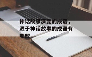 神话故事演变的成语，源于神话故事的成语有哪些
