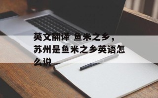 英文翻译 鱼米之乡，苏州是鱼米之乡英语怎么说