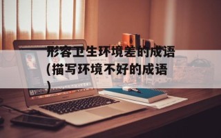 形容卫生环境差的成语(描写环境不好的成语)