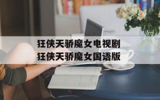 狂侠天骄魔女电视剧 狂侠天骄魔女国语版