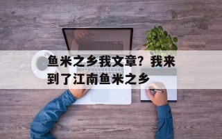 鱼米之乡我文章？我来到了江南鱼米之乡
