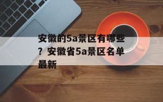 安徽的5a景区有哪些？安徽省5a景区名单最新