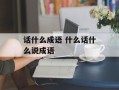 话什么成语 什么话什么说成语