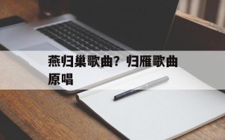 燕归巢歌曲？归雁歌曲原唱