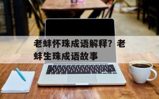 老蚌怀珠成语解释？老蚌生珠成语故事