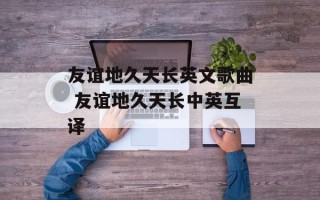 友谊地久天长英文歌曲 友谊地久天长中英互译